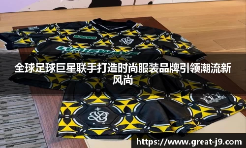 全球足球巨星联手打造时尚服装品牌引领潮流新风尚