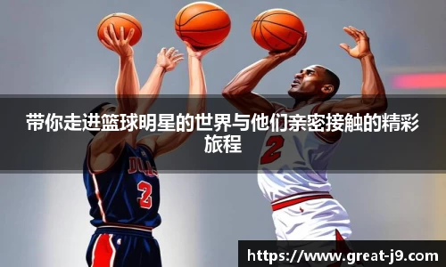带你走进篮球明星的世界与他们亲密接触的精彩旅程