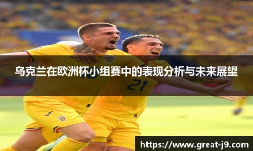 乌克兰在欧洲杯小组赛中的表现分析与未来展望
